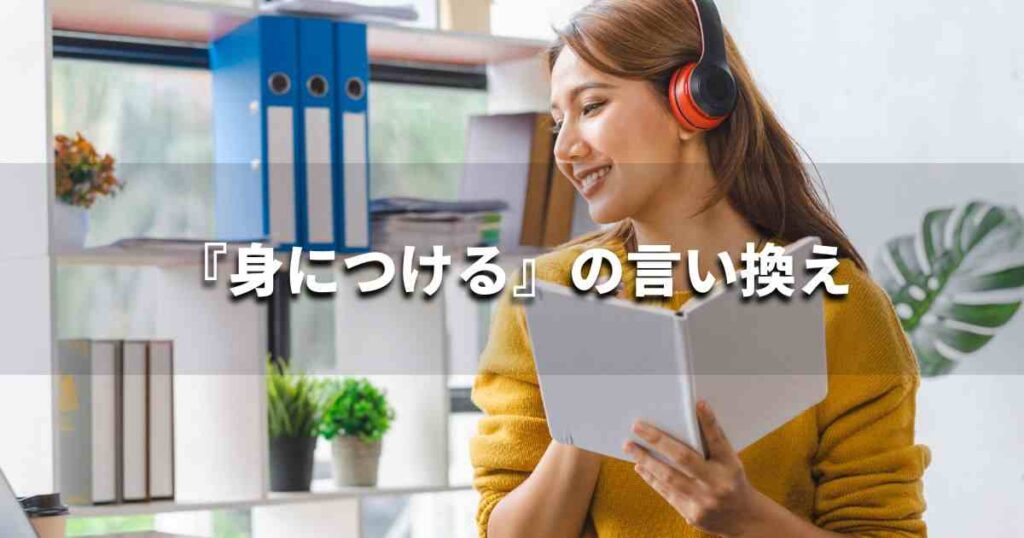 『身につける』を品よく言い換えると？　ビジネスの類語・品位語｜プロの語彙力