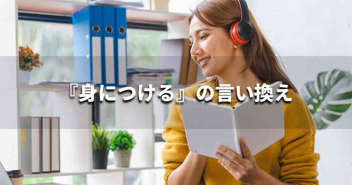 『身につける』を品よく言い換えると？　ビジネスの類語・品位語｜プロの語彙力