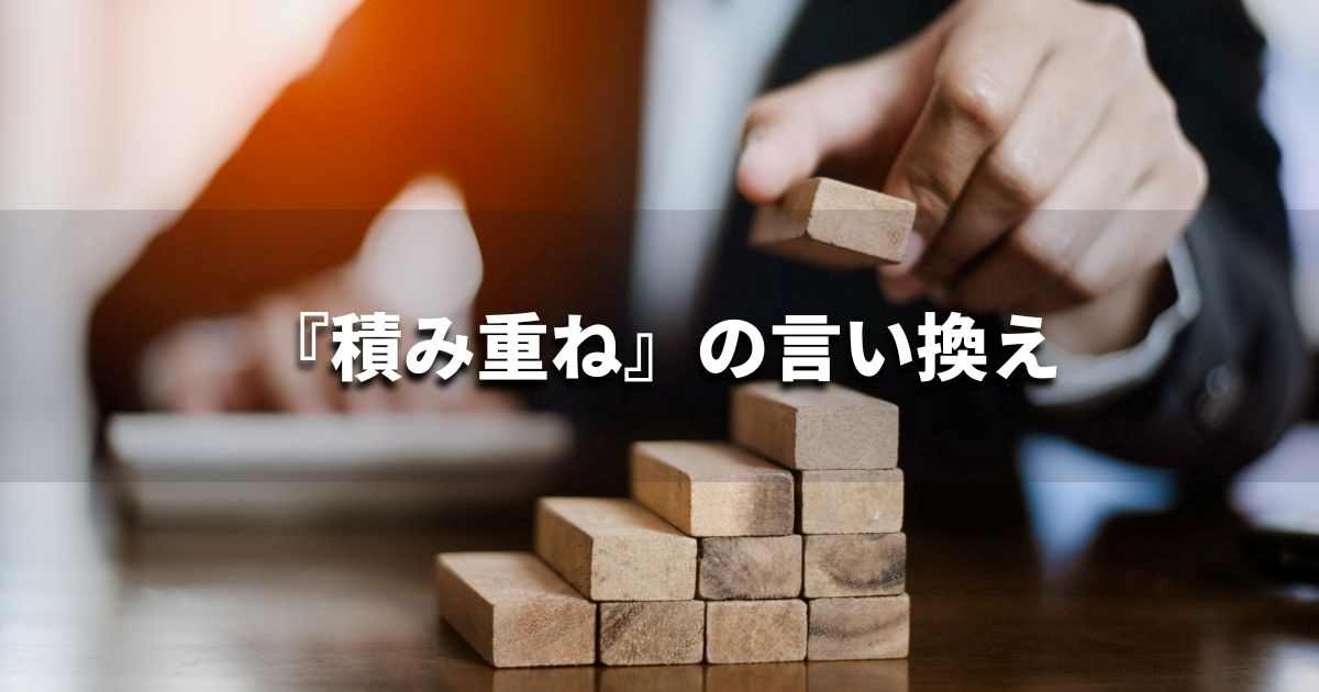『積み重ね』を品よく言い換えると？　ビジネスの類語・品位語｜プロの語彙力