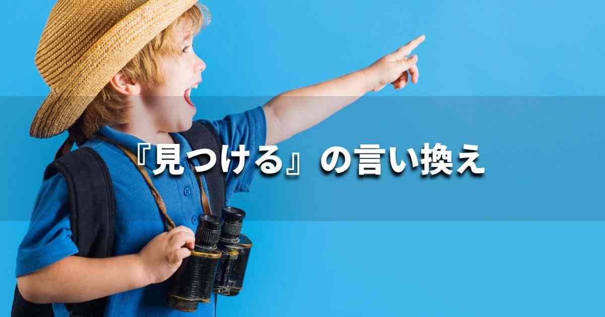 『見つける』を品よく言い換えると？　レポートや論文、ビジネス文書に！｜プロの語彙力