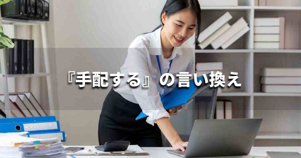 『手配する』を品よく言い換えると？　ビジネスの類語・品位語｜プロの語彙力