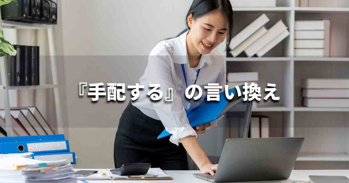 『手配する』を品よく言い換えると？　ビジネスの類語・品位語｜プロの語彙力