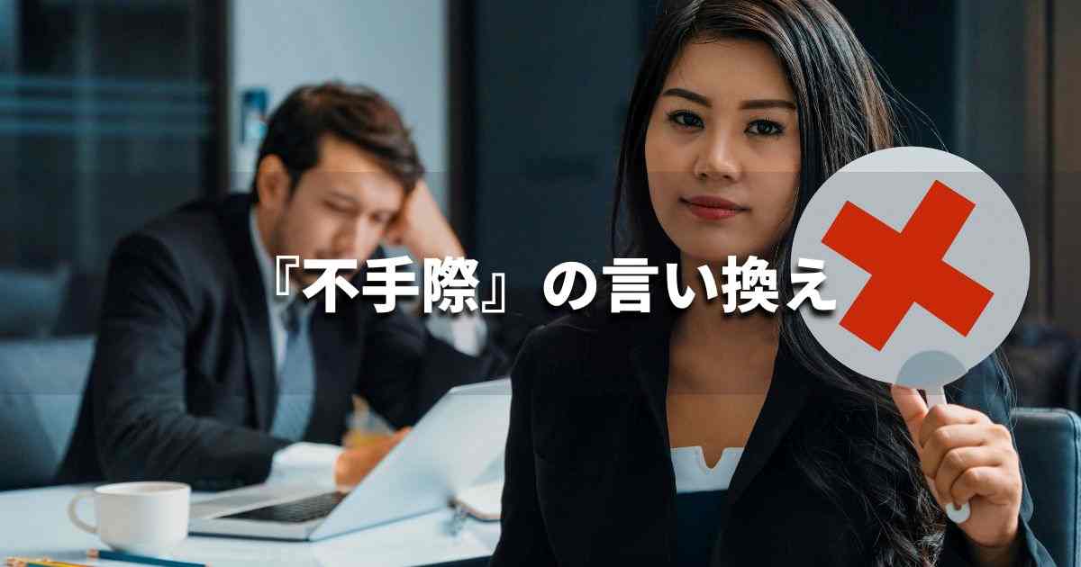 『不手際』を品よく言い換えると？　ビジネスやレポートに！｜プロの語彙力