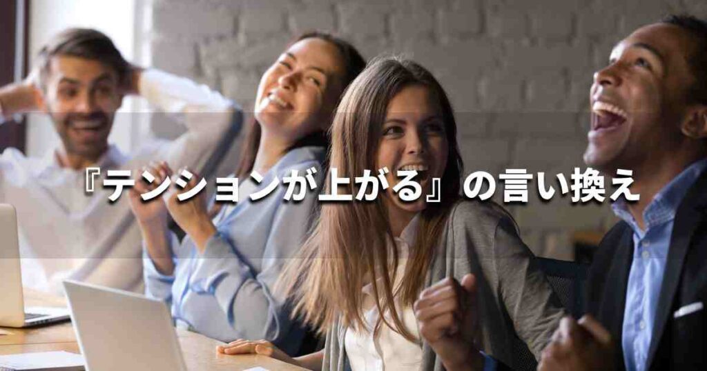 『テンションが上がる』を品よく言い換えると？　ビジネスの類語・品位語｜プロの語彙力