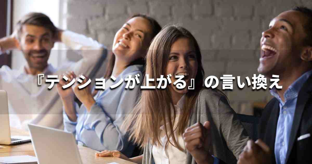 『テンションが上がる』を品よく言い換えると？　ビジネスの類語・品位語｜プロの語彙力
