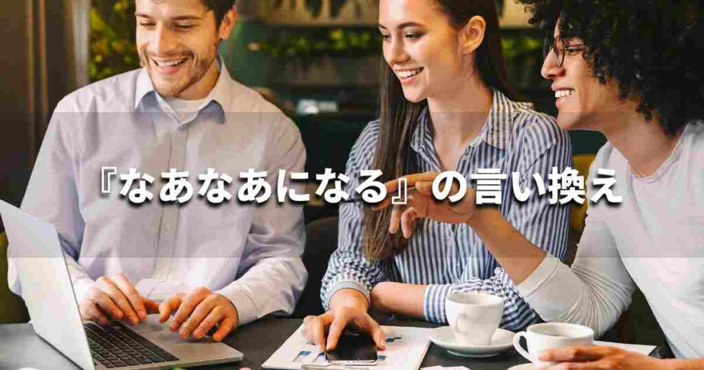 『なあなあになる』を品よく言い換えると？　ビジネスの類語・品位語｜プロの語彙力