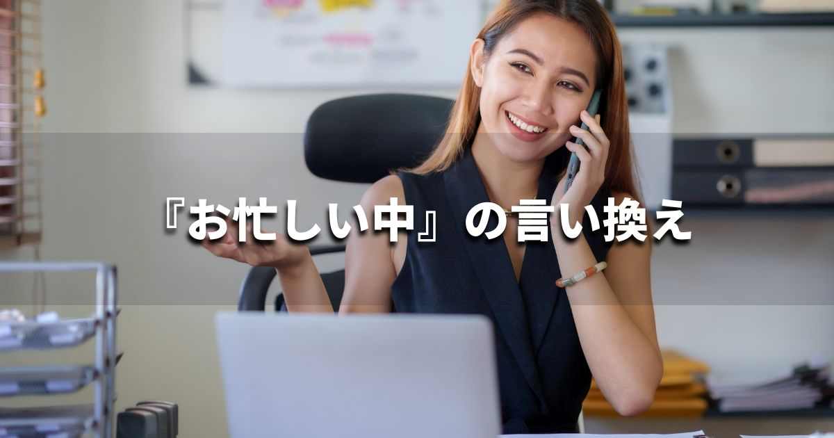 『お忙しい中』を品よく言い換えると？メールやビジネス文書に！｜プロの語彙力