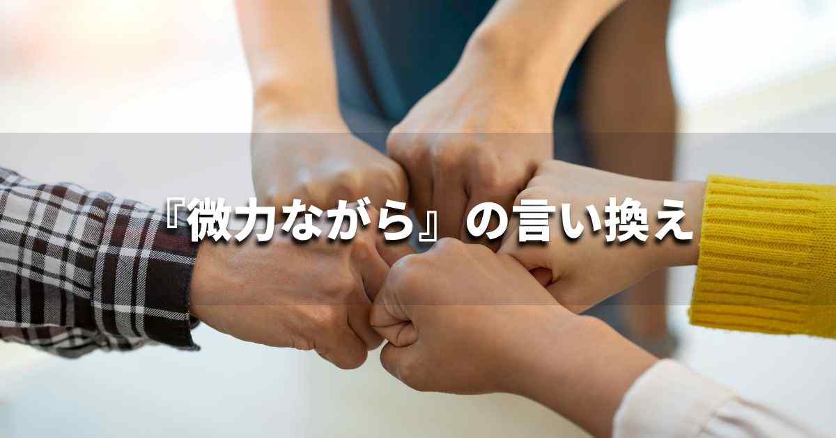 『微力ながら』を品よく言い換えると？　ビジネスの類語・品位語｜プロの語彙力