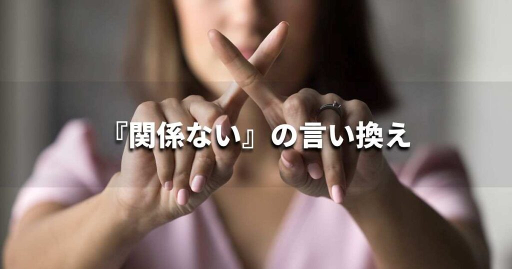 『関係ない』を品よく言い換えると？　レポートや論文、ビジネス文書に！｜プロの語彙力