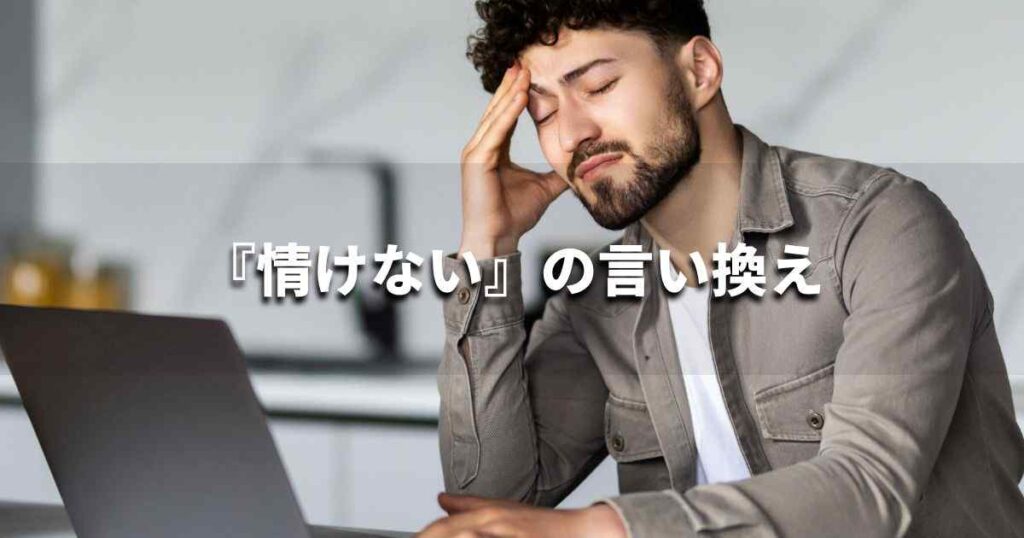 『情けない』を品よく言い換えると？　ビジネスの類語・品位語｜プロの語彙力