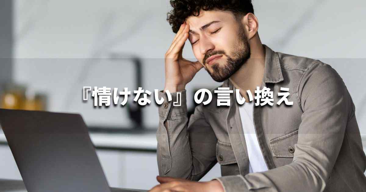 『情けない』を品よく言い換えると? ビジネスの類語・品位語|プロの語彙力