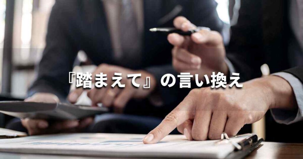 『踏まえて』を品よく言い換えると？　ビジネスの類語・品位語｜プロの語彙力