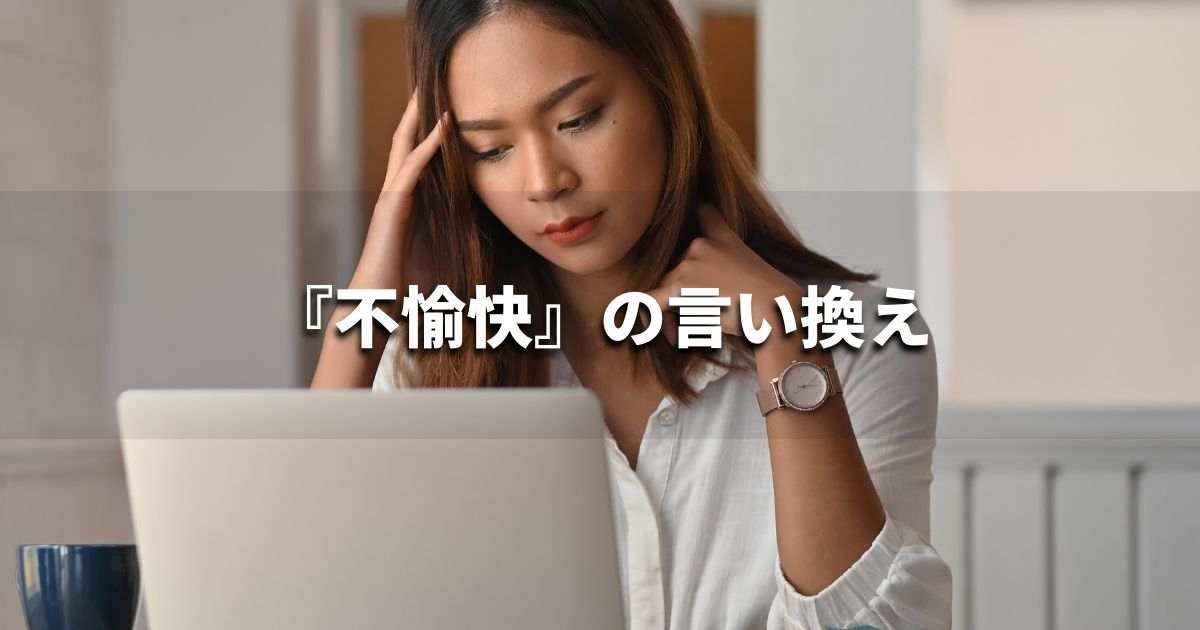 『不愉快』を品よく言い換えると？　ビジネスの類語・品位語｜プロの語彙力
