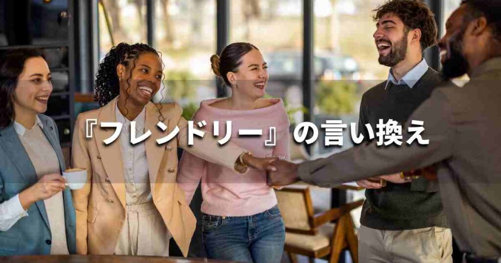 『フレンドリー』を品よく言い換えると？　ビジネスの類語・品位語｜プロの語彙力