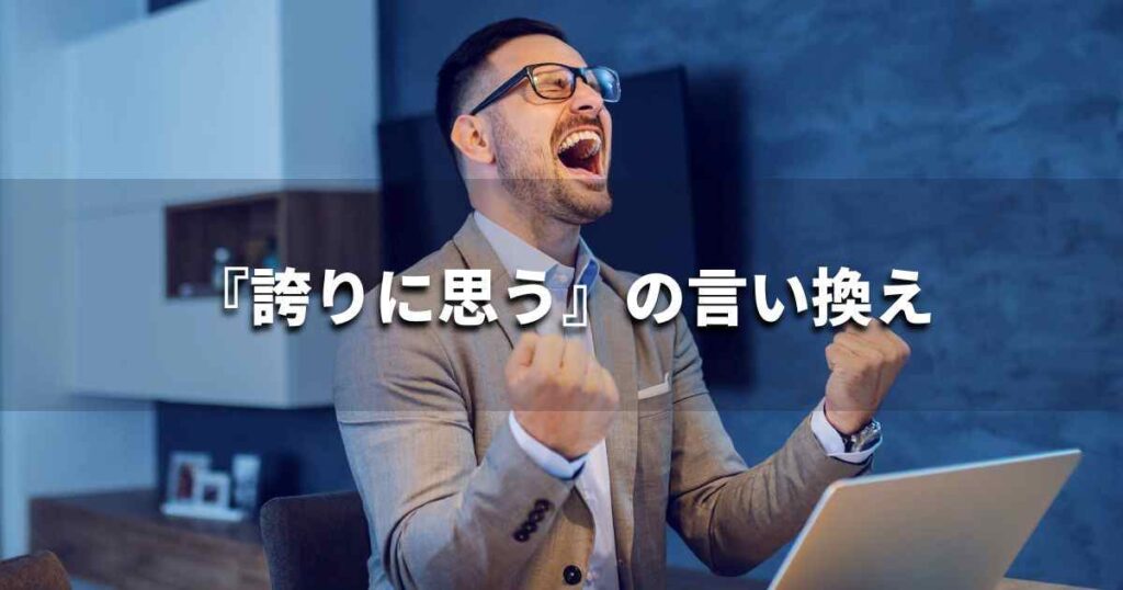 『誇りに思う』を品よく言い換えると？　ビジネスの類語・品位語｜プロの語彙力
