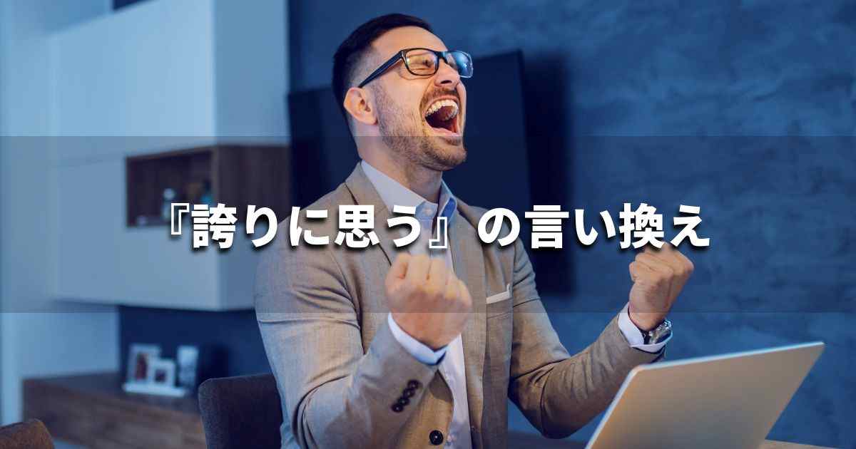 『誇りに思う』を品よく言い換えると? ビジネスの類語・品位語|プロの語彙力