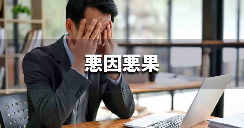 『悪因悪果』 ビジネスでどう使う？意味・例文・注意点｜プロの語彙力
