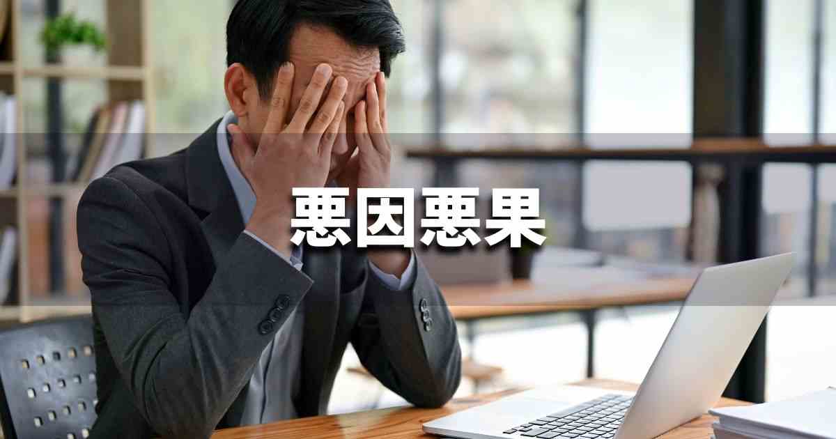 『悪因悪果』 ビジネスでどう使う?意味・例文・注意点|プロの語彙力