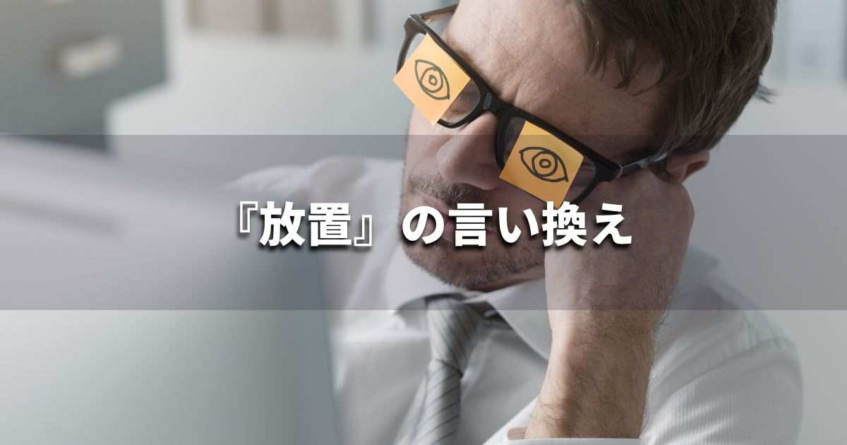 『放置』を品よく言い換えると？　ビジネスの類語・品位語｜プロの語彙力