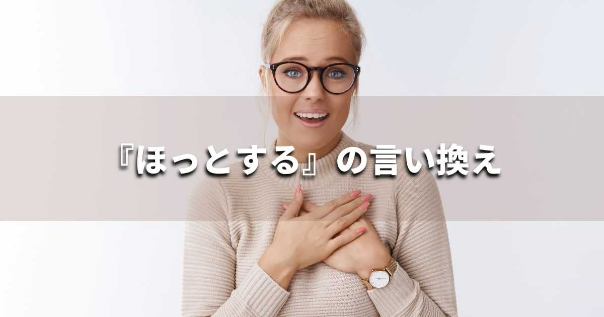 『ほっとする』を品よく言い換えると？　ビジネスの類語・品位語｜プロの語彙力