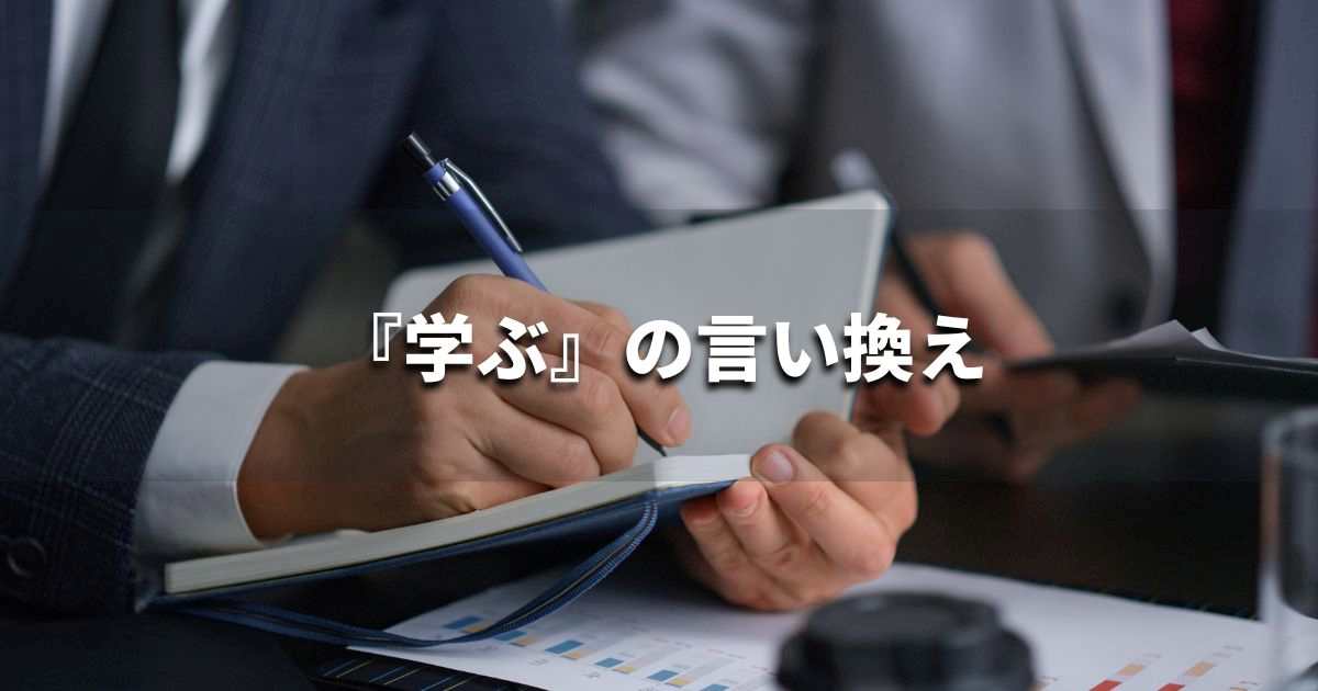 『学ぶ』を品よく言い換えると? ビジネスやレポートに!|プロの語彙力