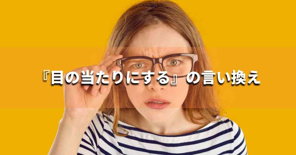 『目の当たりにする』を品よく言い換えると？　ビジネスの類語・品位語｜プロの語彙力