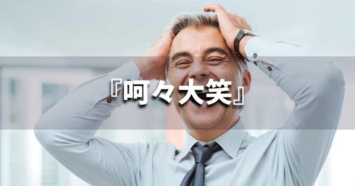 『呵々大笑』 ビジネスでどう使う？意味・例文・注意点｜プロの語彙力