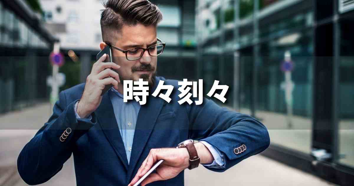 『時々刻々』 ビジネスでどう使う？意味・例文・注意点｜プロの語彙力