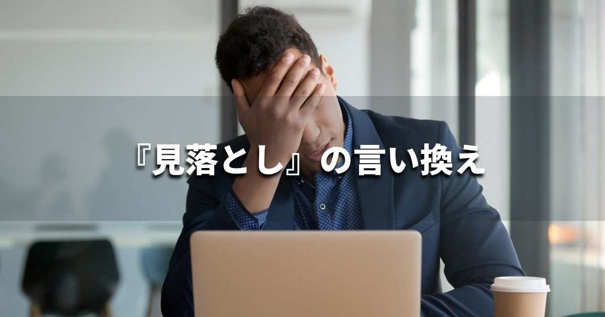 『見落とし』を品よく言い換えると? ビジネスの類語・品位語|プロの語彙力