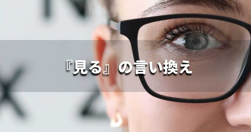 『見る』を品よく言い換えると？　ビジネスの類語・品位語｜プロの語彙力