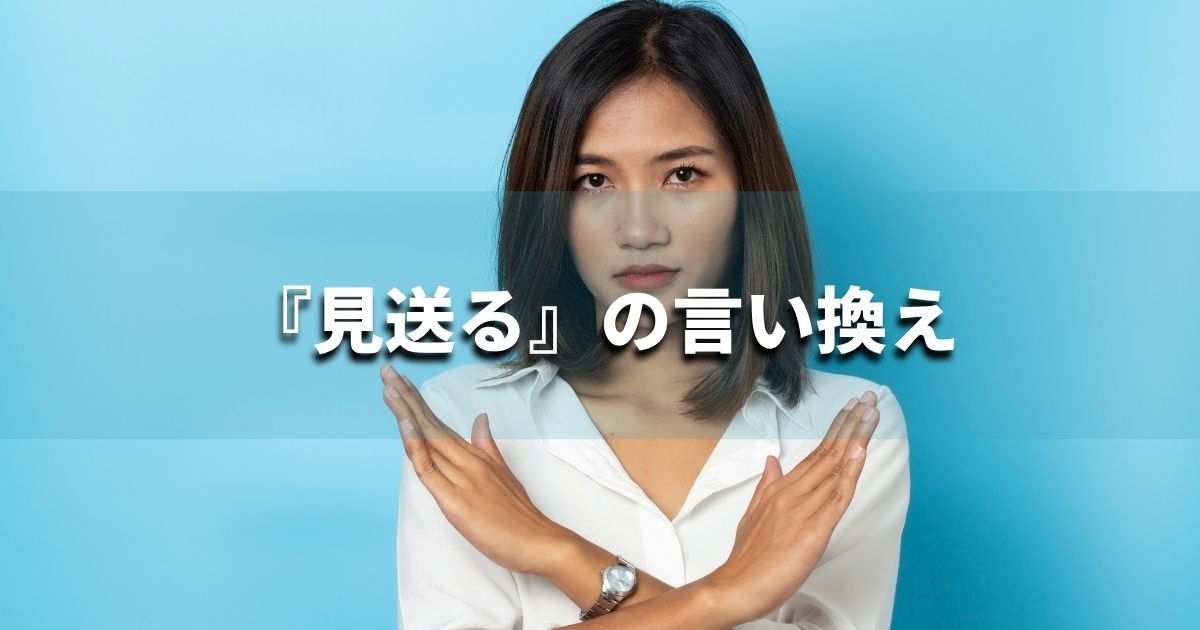 『見送る』を品よく言い換えると? ビジネスの類語・品位語|プロの語彙力