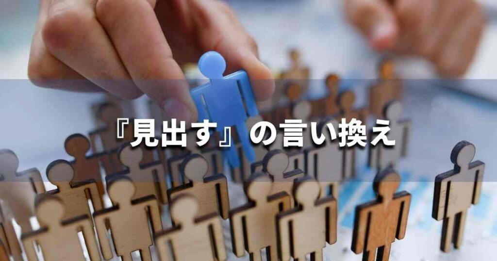 『見出す』を品よく言い換えると？　ビジネスの類語・品位語｜プロの語彙力