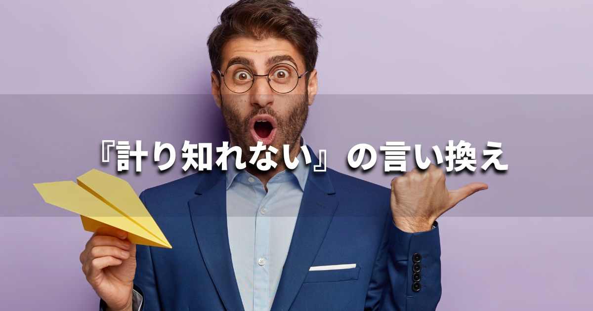 『計り知れない』を品よく言い換えると？　ビジネスの類語・品位語｜プロの語彙力