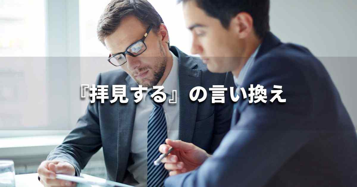 『拝見する』を品よく言い換えると？　ビジネスの類語・品位語｜プロの語彙力