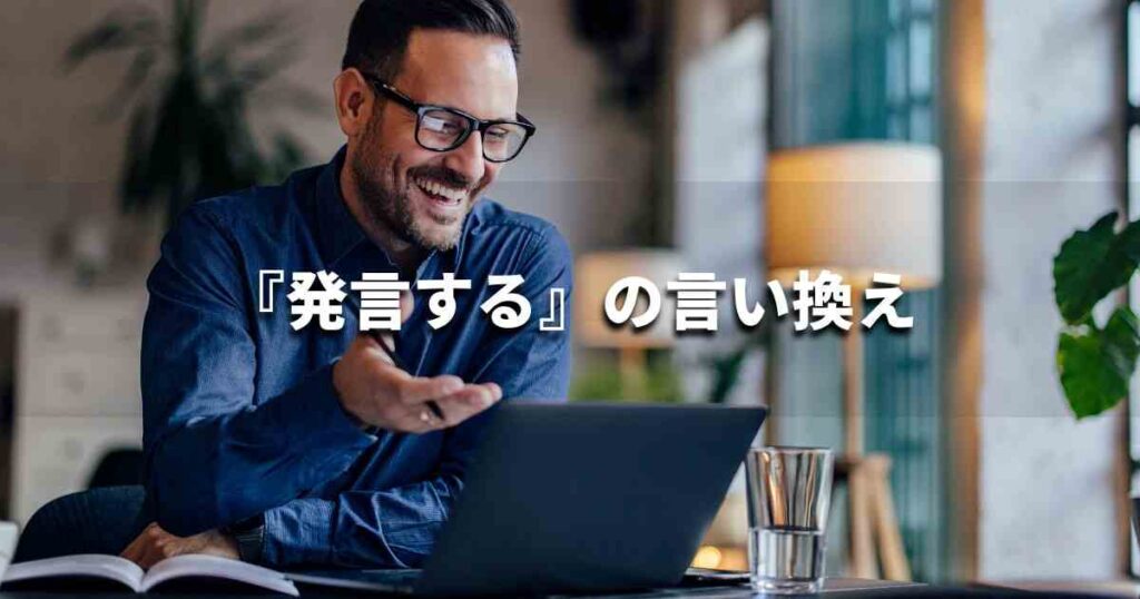 『発言する』を品よく言い換えると？　ビジネスの類語・品位語｜プロの語彙力