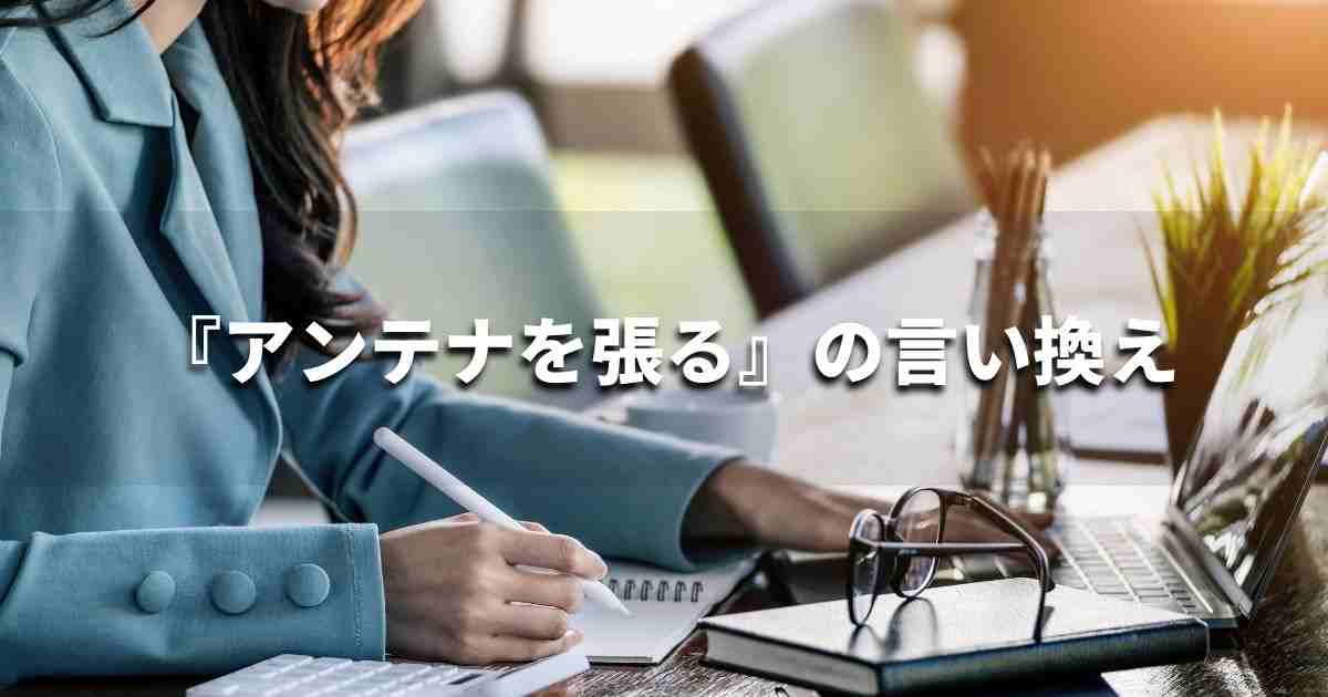 『アンテナを張る』を品よく言い換えると? ビジネスの類語・品位語|プロの語彙力