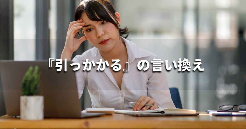 『引っかかる』を品よく言い換えると? ビジネスやレポートに!|プロの語彙力