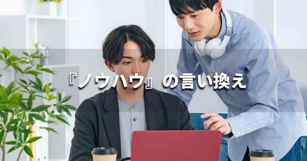 『ノウハウ』を品よく言い換えると？　ビジネスの類語・品位語｜プロの語彙力
