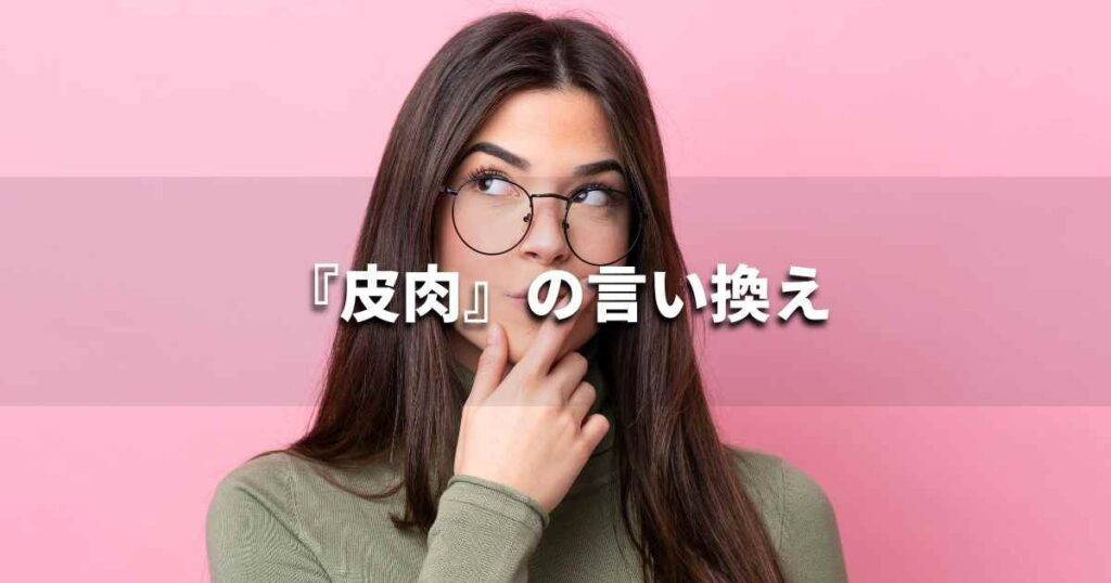 『皮肉』を品よく言い換えると？　ビジネスの類語・品位語｜プロの語彙力