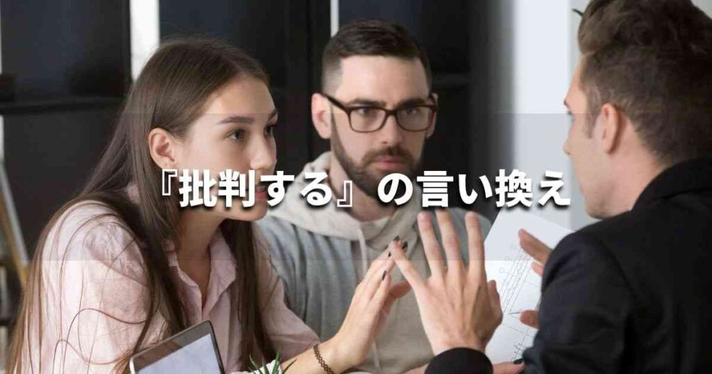 『批判する』を品よく言い換えると？　ビジネスの類語・品位語｜プロの語彙力
