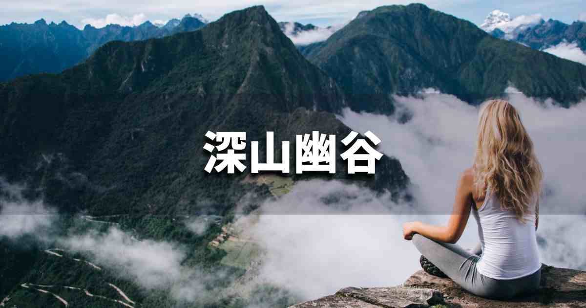『深山幽谷』 ビジネスでどう使う？意味・例文・注意点｜プロの語彙力