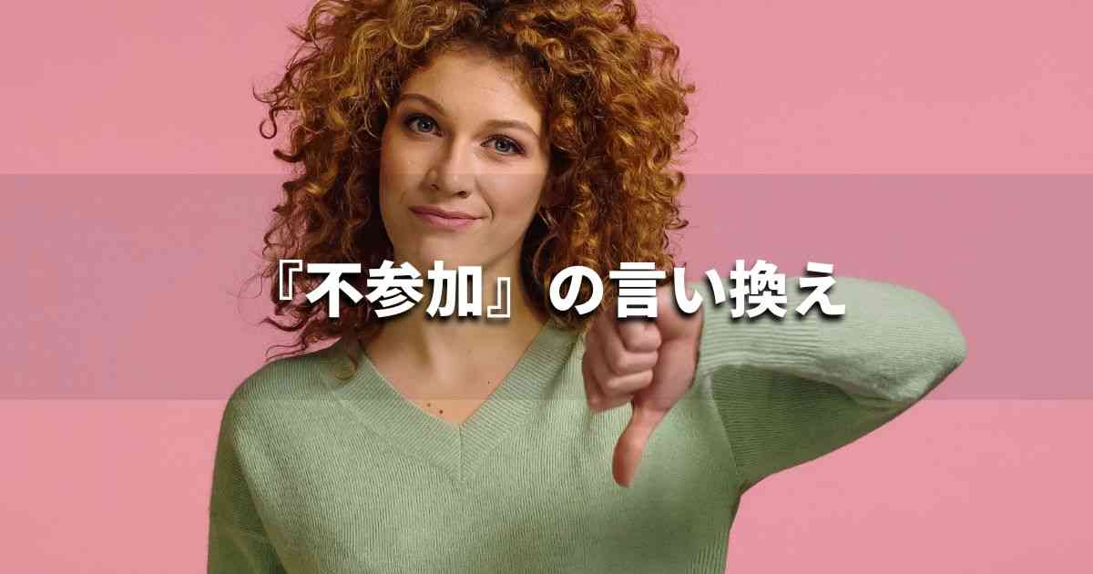 『不参加』を品よく言い換えると？メールやビジネス文書に！｜プロの語彙力
