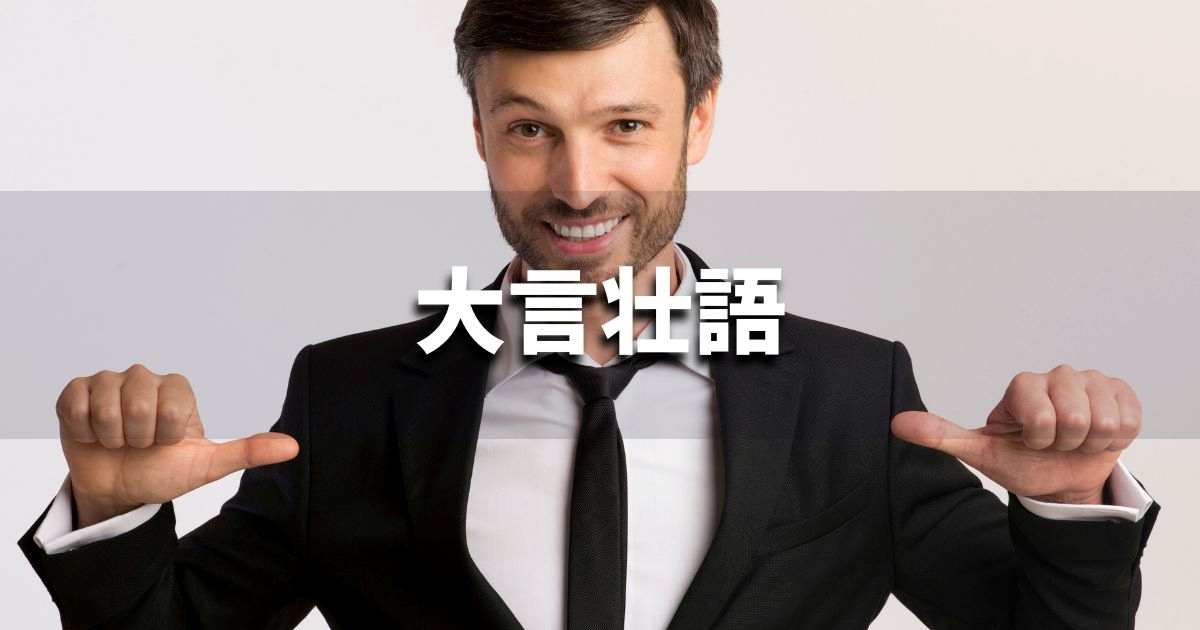 『大言壮語』 ビジネスでどう使う?意味・例文・注意点|プロの語彙力
