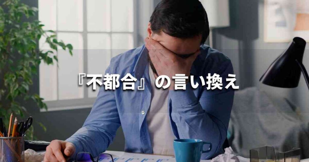 『不都合』を品よく言い換えると？　ビジネスの類語・品位語｜プロの語彙力