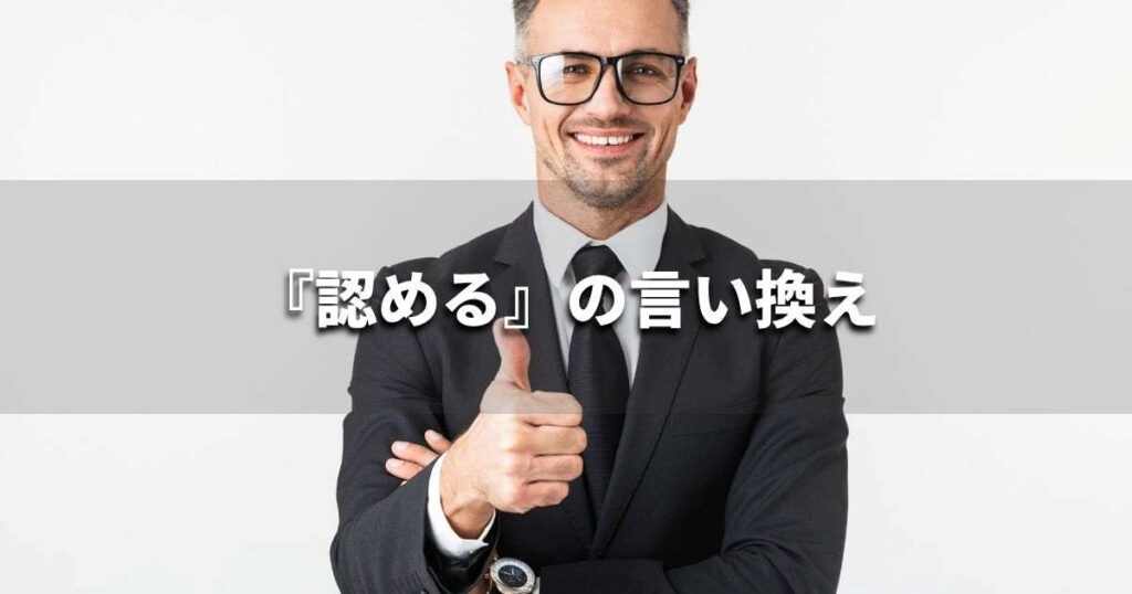 『認める』を品よく言い換えると? ビジネスの類語・品位語|プロの語彙力