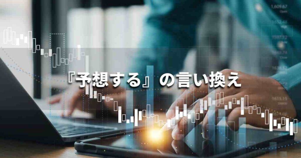 『予想する』を品よく言い換えると？　ビジネスやレポートに！｜プロの語彙力