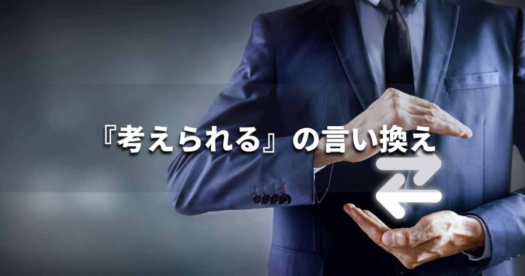 『考えられる』を品よく言い換えると？　レポートや論文、ビジネス文書に！｜プロの語彙力