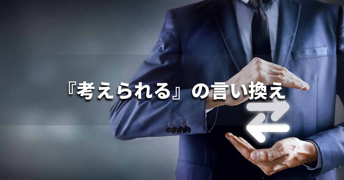 『考えられる』を品よく言い換えると？　レポートや論文、ビジネス文書に！｜プロの語彙力