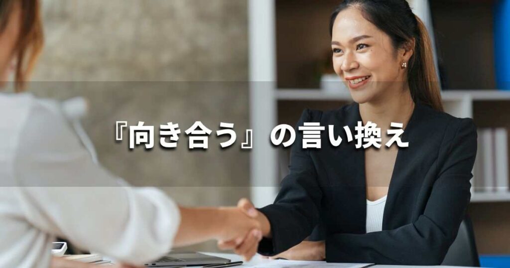 『向き合う』を品よく言い換えると? ビジネスの類語・品位語|プロの語彙力