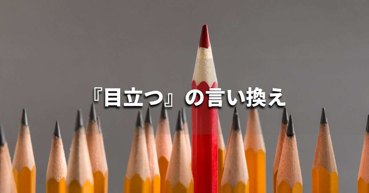 『目立つ』を品よく言い換えると? レポートや論文、ビジネス文書に!|プロの語彙力